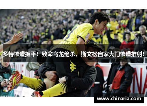 多特惨遭扳平！致命乌龙绝杀，斯文松自家大门惨遭推射！