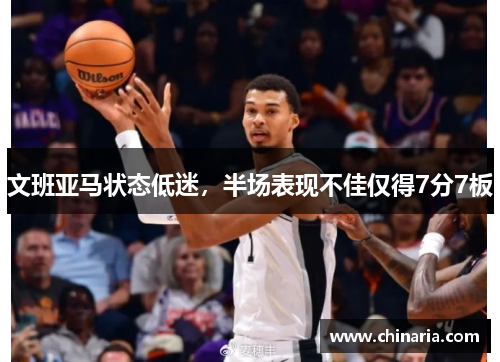 文班亚马状态低迷，半场表现不佳仅得7分7板